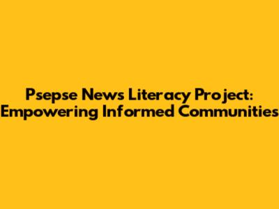 Psepse News Literacy Project: Empowering Informed Communities
