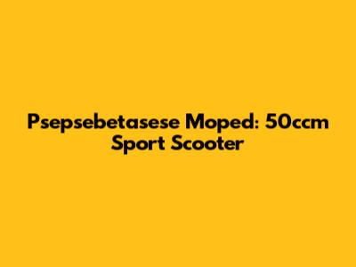 Psepsebetasese Moped: 50ccm Sport Scooter