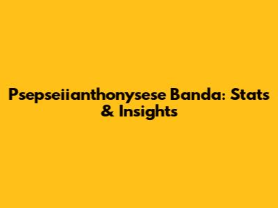 Psepseiianthonysese Banda: Stats & Insights