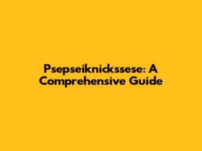 Psepseiknickssese: A Comprehensive Guide