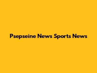 Psepseine News Sports News
