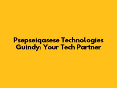 Psepseiqasese Technologies Guindy: Your Tech Partner