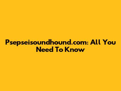 Psepseisoundhound.com: All You Need To Know