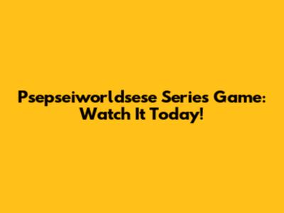 Psepseiworldsese Series Game: Watch It Today!