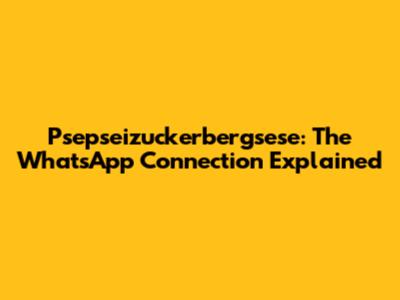 Psepseizuckerbergsese: The WhatsApp Connection Explained