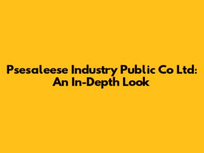 Psesaleese Industry Public Co Ltd: An In-Depth Look