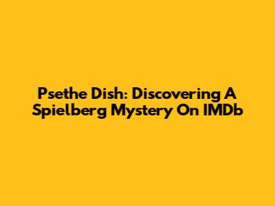 Psethe Dish: Discovering A Spielberg Mystery On IMDb