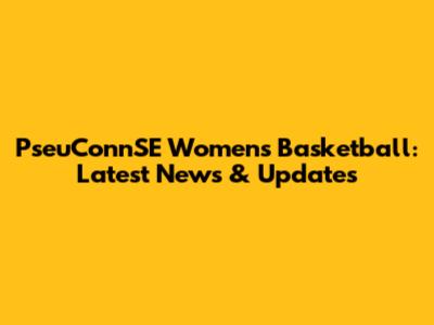PseuConnSE Women's Basketball: Latest News & Updates