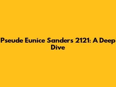 Pseude Eunice Sanders 2121: A Deep Dive