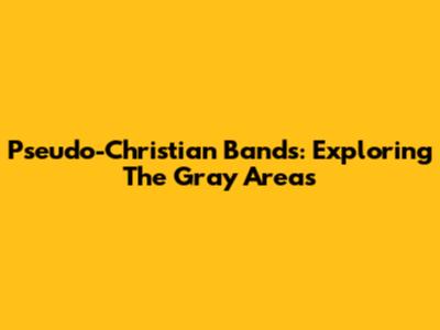 Pseudo-Christian Bands: Exploring The Gray Areas