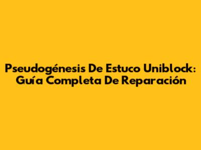 Pseudogénesis De Estuco Uniblock: Guía Completa De Reparación