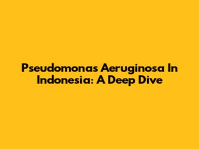 Pseudomonas Aeruginosa In Indonesia: A Deep Dive