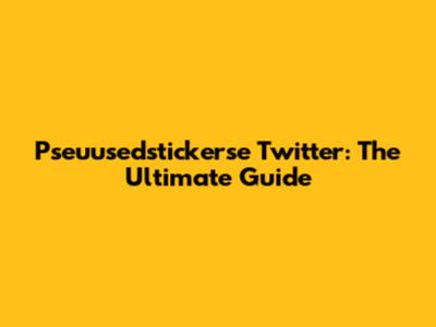 Pseuusedstickerse Twitter: The Ultimate Guide