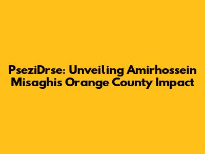 PseziDrse: Unveiling Amirhossein Misaghi's Orange County Impact