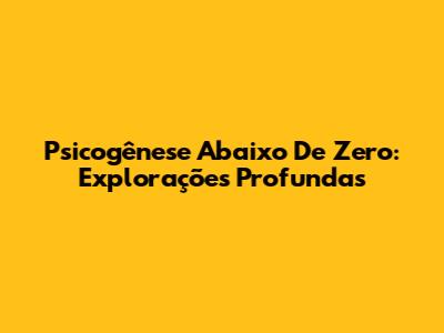 Psicogênese Abaixo De Zero: Explorações Profundas