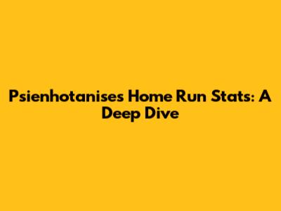 Psienhotanise's Home Run Stats: A Deep Dive