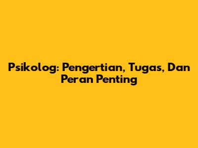 Psikolog: Pengertian, Tugas, Dan Peran Penting