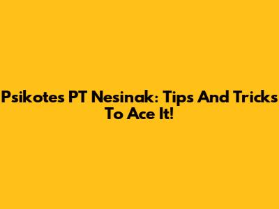 Psikotes PT Nesinak: Tips And Tricks To Ace It!