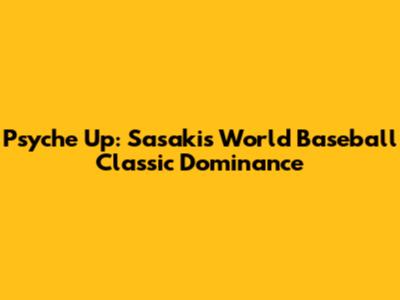 Psyche Up: Sasaki's World Baseball Classic Dominance