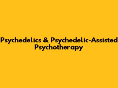 Psychedelics & Psychedelic-Assisted Psychotherapy