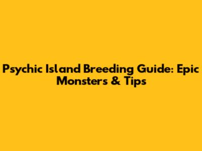 Psychic Island Breeding Guide: Epic Monsters & Tips