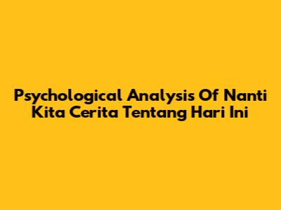 Psychological Analysis Of 'Nanti Kita Cerita Tentang Hari Ini'