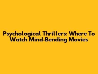 Psychological Thrillers: Where To Watch Mind-Bending Movies