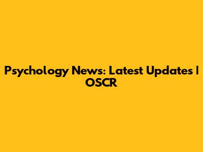 Psychology News: Latest Updates | OSCR