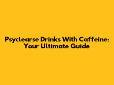 Psyclearse Drinks With Caffeine: Your Ultimate Guide
