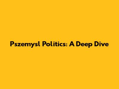 Pszemysl Politics: A Deep Dive