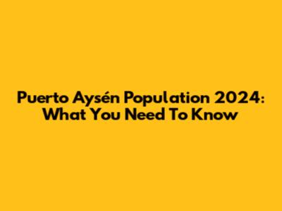 Puerto Aysén Population 2024: What You Need To Know