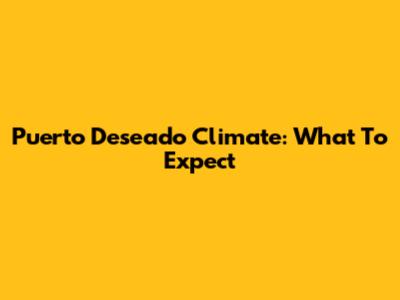Puerto Deseado Climate: What To Expect