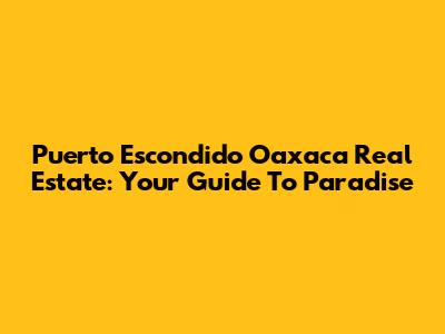 Puerto Escondido Oaxaca Real Estate: Your Guide To Paradise