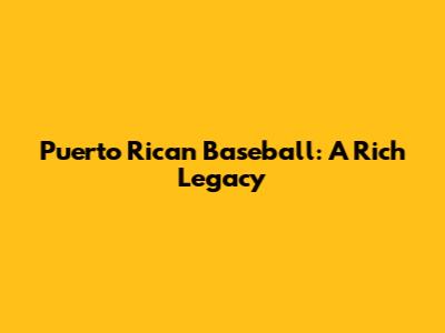 Puerto Rican Baseball: A Rich Legacy