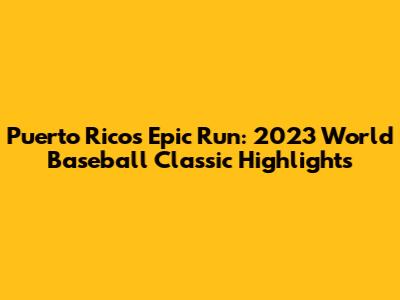 Puerto Rico's Epic Run: 2023 World Baseball Classic Highlights