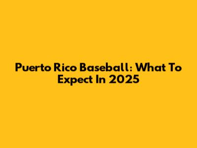Puerto Rico Baseball: What To Expect In 2025
