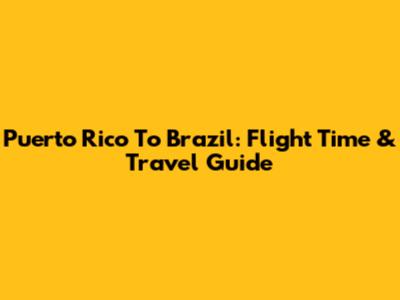 Puerto Rico To Brazil: Flight Time & Travel Guide