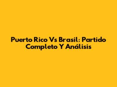 Puerto Rico Vs Brasil: Partido Completo Y Análisis