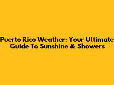 Puerto Rico Weather: Your Ultimate Guide To Sunshine & Showers
