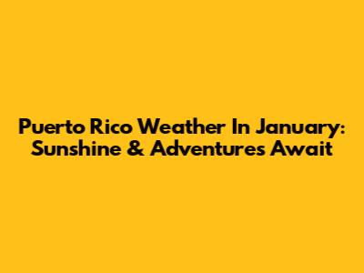 Puerto Rico Weather In January: Sunshine & Adventures Await