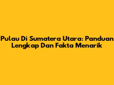 Pulau Di Sumatera Utara: Panduan Lengkap Dan Fakta Menarik