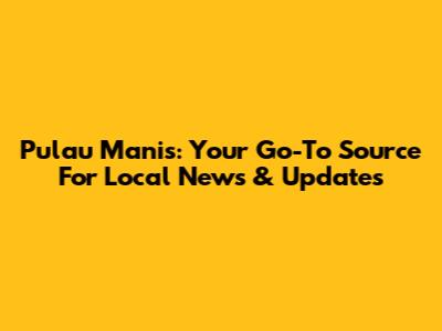 Pulau Manis: Your Go-To Source For Local News & Updates