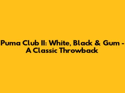 Puma Club II: White, Black & Gum - A Classic Throwback