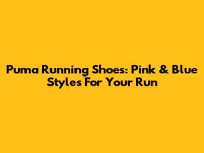 Puma Running Shoes: Pink & Blue Styles For Your Run