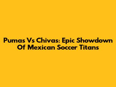 Pumas Vs Chivas: Epic Showdown Of Mexican Soccer Titans