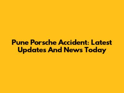 Pune Porsche Accident: Latest Updates And News Today