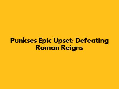 Punkse's Epic Upset: Defeating Roman Reigns