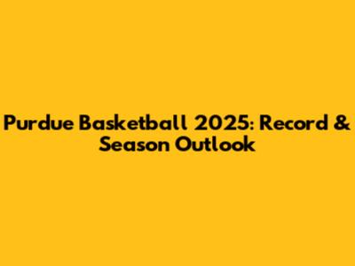 Purdue Basketball 2025: Record & Season Outlook