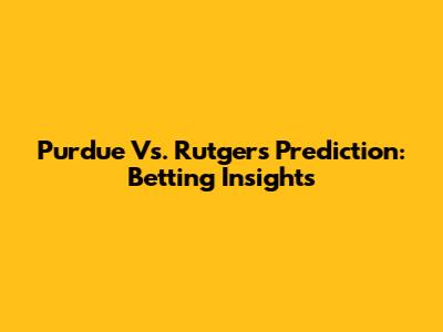 Purdue Vs. Rutgers Prediction: Betting Insights