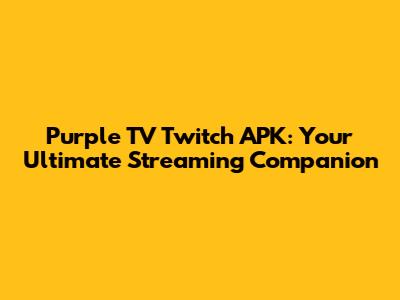 Purple TV Twitch APK: Your Ultimate Streaming Companion